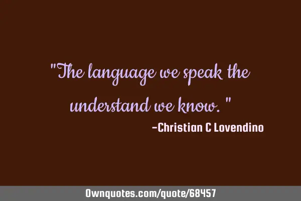 "The language we speak the understand we know."