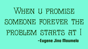 When u promise someone forever the problem starts at I