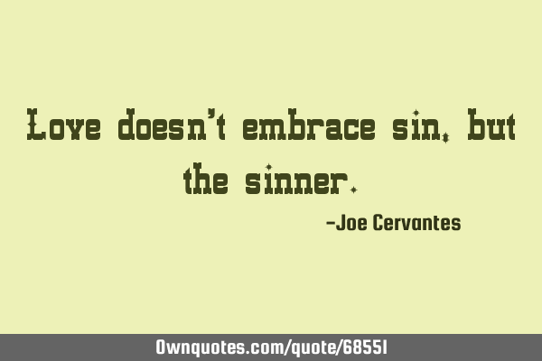 Love doesn't embrace sin, but the sinner.: OwnQuotes.com