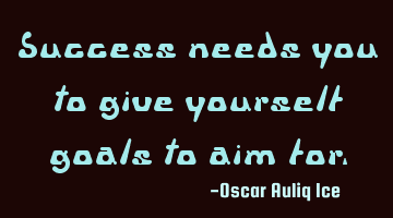 Success needs you to give yourself goals to aim