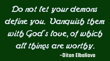 Do not let your demons define you. Vanquish them with God