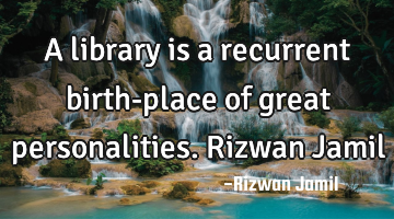 A library is a recurrent birth-place of great personalities. Rizwan Jamil
