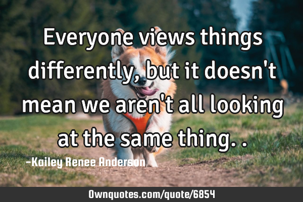 Everyone views things differently, but it doesn