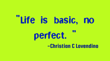 "Life is basic,no perfect."