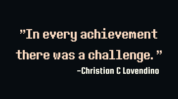 "In every achievement there was a challenge."