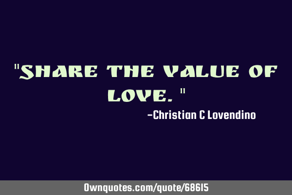 "Share the value of love."
