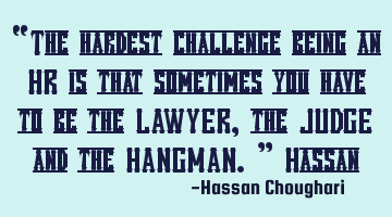 “The hardest challenge being an HR is that sometimes you have to be the LAWYER, the JUDGE and the