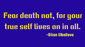 Fear death not, for your true self lives on in all.