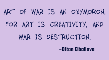 Art of war is an oxymoron, for art is creativity, and war is destruction.