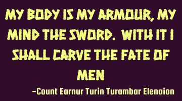 My body is my armour, my mind the sword. With it I shall carve the fate of men