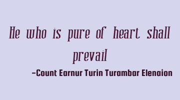 He who is pure of heart shall prevail