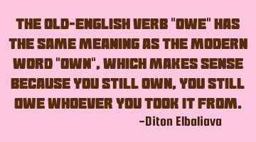 The Old-English verb "owe" has the same meaning as the modern word "own", which makes sense because