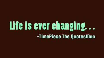 Life is ever changing...