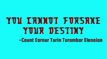 You cannot forsake your destiny