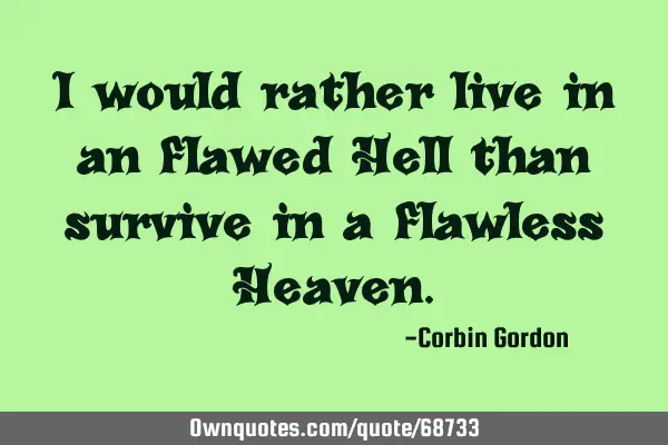I would rather live in an flawed Hell than survive in a flawless H