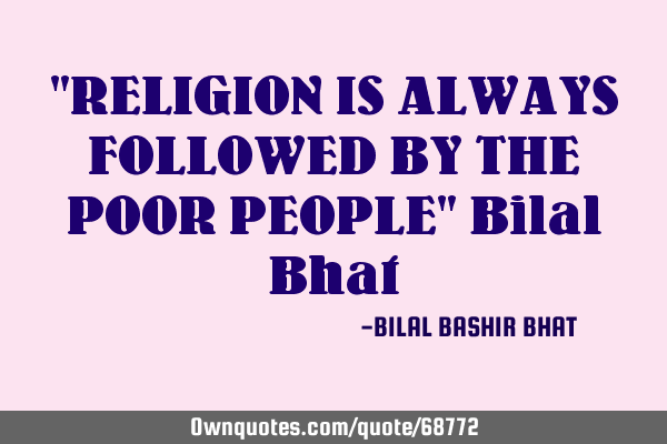 "RELIGION IS ALWAYS FOLLOWED BY THE POOR PEOPLE" Bilal B