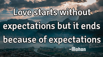 Love starts without expectations but it ends because of expectations