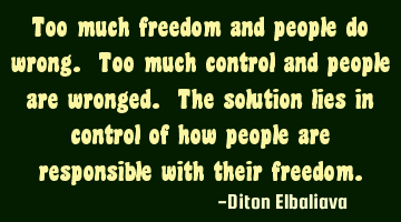 Too much freedom and people do wrong. Too much control and people are wronged. The solution lies in