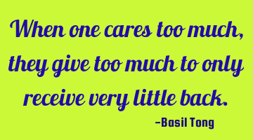 When one cares too much, they give too much to only receive very little back.