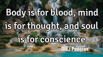 Body is for blood, mind is for thought, and soul is for conscience