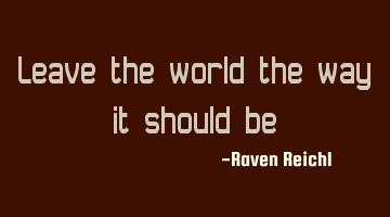 Leave the world the way it should be