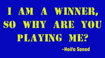 I am a winner, so why are you playing me?