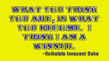 What you think you are, is what you become. I think I am a winner.