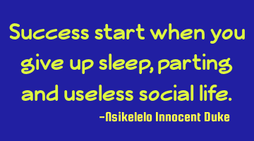Success start when you give up sleep, parting and useless social life.