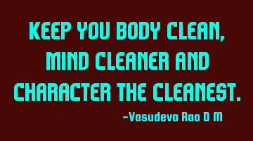 Keep you body clean, mind cleaner and character the cleanest.