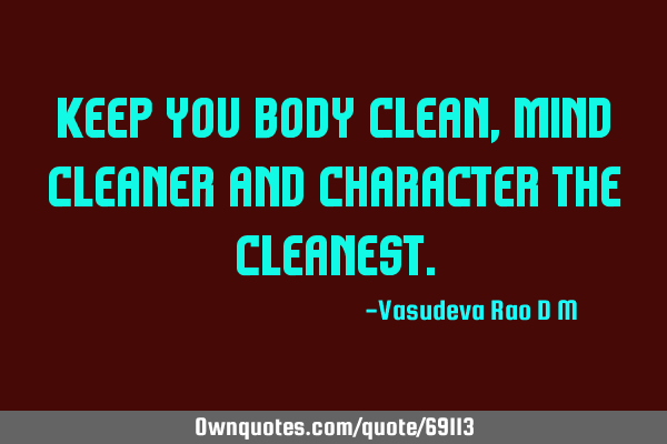 Keep you body clean, mind cleaner and character the