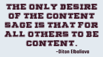 The only desire of the content sage is that for all others to be content.