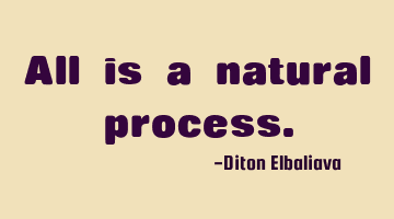 All is a natural process.