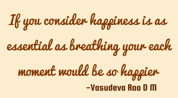 If you consider happiness is as essential as breathing your each moment would be so happier