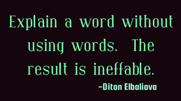 Explain a word without using words. The result is ineffable.