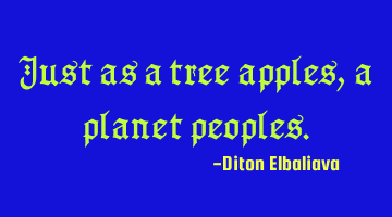 Just as a tree apples, a planet peoples.