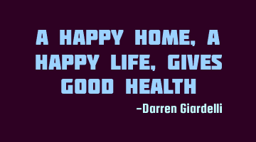 A Happy Home, A Happy Life, Gives good health