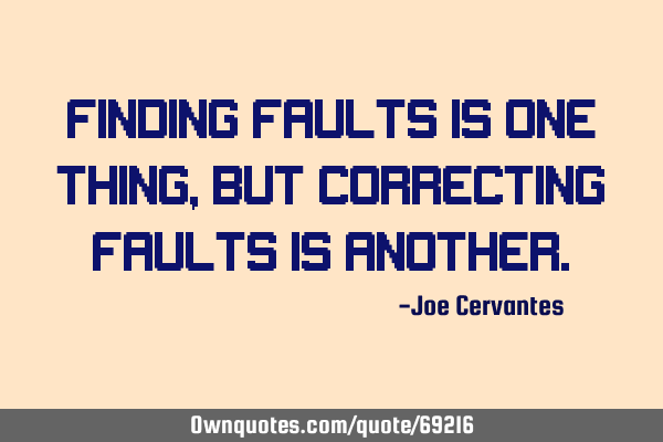 Finding faults is one thing, but correcting faults is