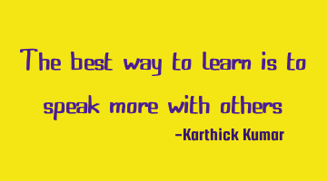 The best way to learn is to speak more with