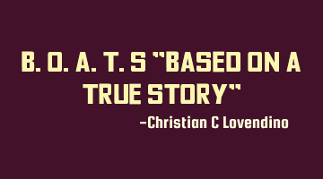 B.O.A.T.S "Based On A True Story"