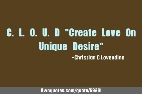 C.L.O.U.D "Create Love On Unique Desire"