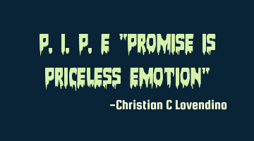 P.I.P.E "Promise Is Priceless Emotion"