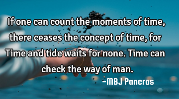 If one can count the moments of time, there ceases the concept of time, for Time and tide waits for