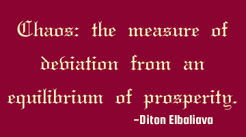 Chaos: the measure of deviation from an equilibrium of prosperity.