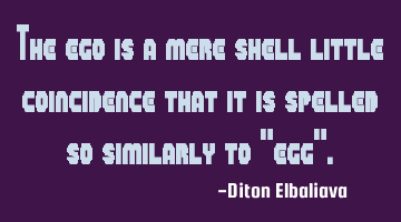 The ego is a mere shell—little coincidence that it is spelled so similarly to "egg".