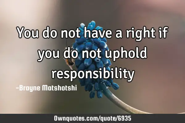 You do not have a right if you do not uphold