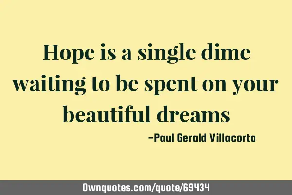 Hope is a single dime waiting to be spent on your beautiful