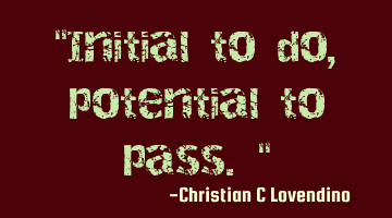 "Initial to do,potential to pass."