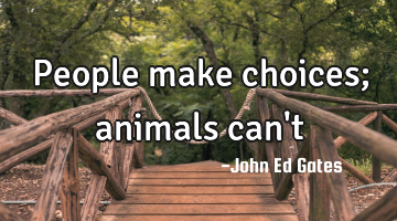People make choices; animals can