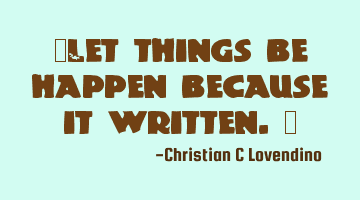 "Let things be happen because it written."
