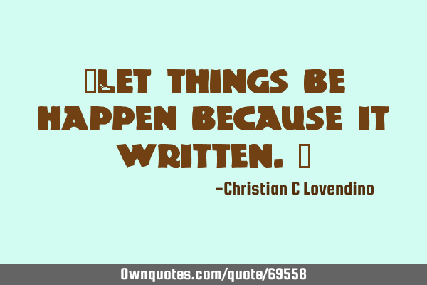 "Let things be happen because it written."